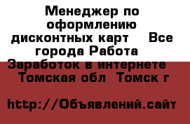 Менеджер по оформлению дисконтных карт  - Все города Работа » Заработок в интернете   . Томская обл.,Томск г.